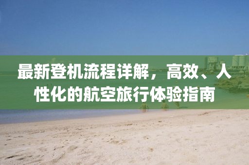 最新登機流程詳解，高效、人性化的航空旅行體驗指南