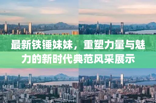 最新鐵錘妹妹，重塑力量與魅力的新時(shí)代典范風(fēng)采展示