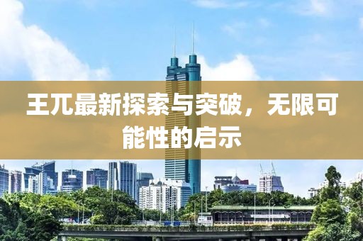 王兀最新探索與突破，無限可能性的啟示