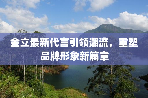金立最新代言引領(lǐng)潮流，重塑品牌形象新篇章