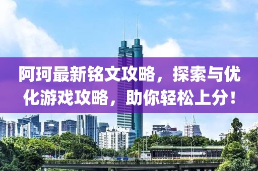 阿珂最新銘文攻略，探索與優(yōu)化游戲攻略，助你輕松上分！