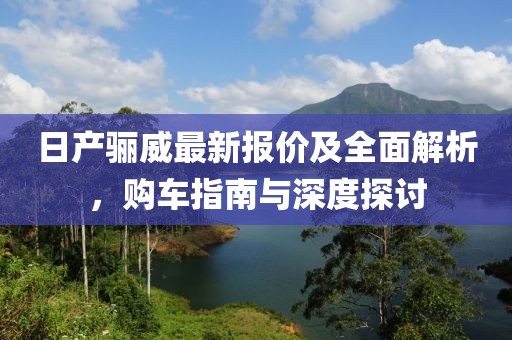 日產(chǎn)驪威最新報價及全面解析，購車指南與深度探討