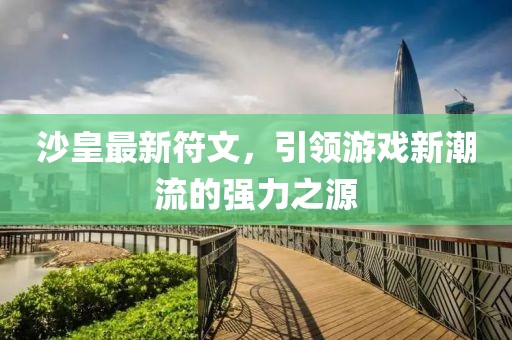 沙皇最新符文，引領(lǐng)游戲新潮流的強(qiáng)力之源