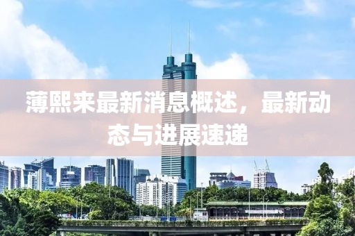 薄熙來(lái)最新消息概述，最新動(dòng)態(tài)與進(jìn)展速遞