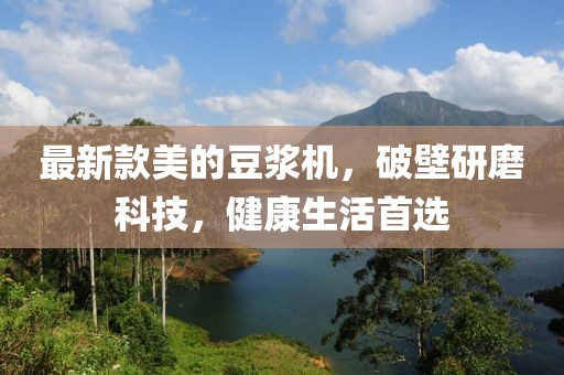 最新款美的豆?jié){機，破壁研磨科技，健康生活首選