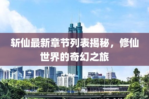 斬仙最新章節(jié)列表揭秘，修仙世界的奇幻之旅