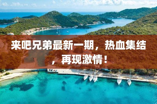 來(lái)吧兄弟最新一期，熱血集結(jié)，再現(xiàn)激情！