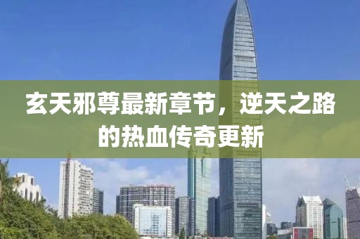 玄天邪尊最新章節(jié)，逆天之路的熱血傳奇更新