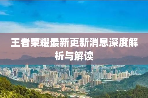 王者榮耀最新更新消息深度解析與解讀