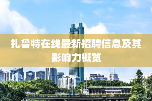 扎魯特在線最新招聘信息及其影響力概覽