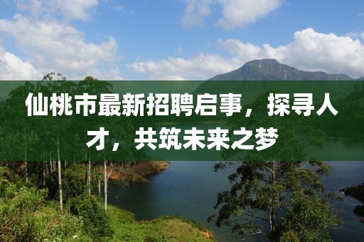 仙桃市最新招聘啟事，探尋人才，共筑未來(lái)之夢(mèng)