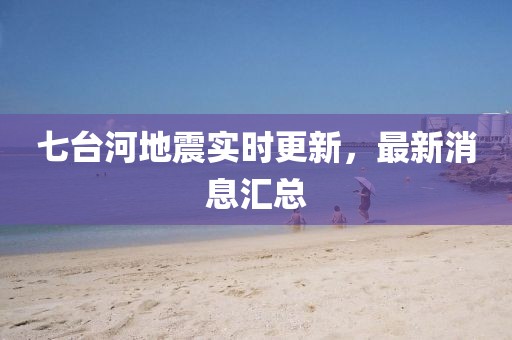 七臺河地震實時更新，最新消息匯總
