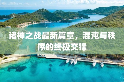 諸神之戰(zhàn)最新篇章，混沌與秩序的終極交鋒