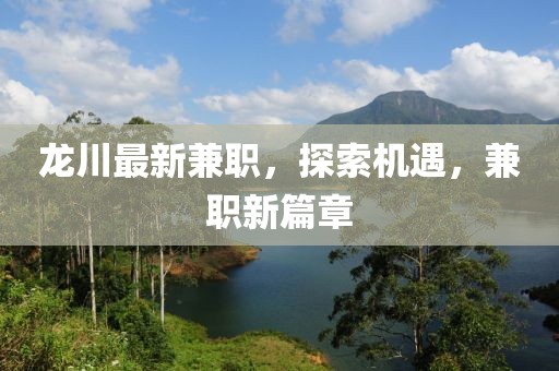 龍川最新兼職，探索機遇，兼職新篇章