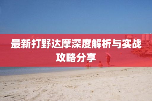 最新打野達摩深度解析與實戰(zhàn)攻略分享