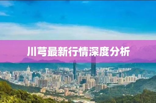 川芎最新行情深度分析