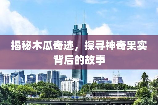 揭秘木瓜奇跡，探尋神奇果實(shí)背后的故事
