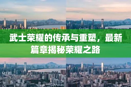 武士榮耀的傳承與重塑，最新篇章揭秘榮耀之路