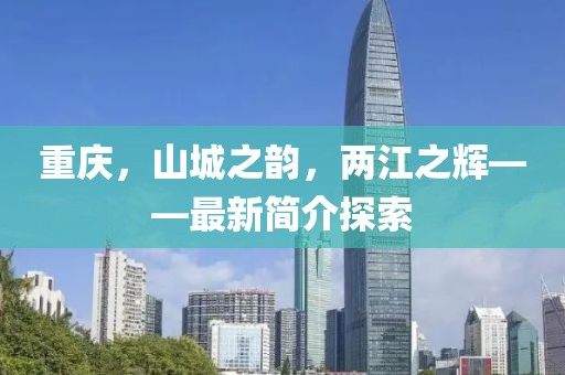 重慶，山城之韻，兩江之輝——最新簡介探索