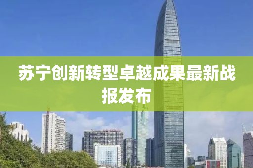 蘇寧創(chuàng)新轉(zhuǎn)型卓越成果最新戰(zhàn)報發(fā)布