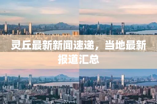 靈丘最新新聞速遞，當(dāng)?shù)刈钚聢蟮绤R總