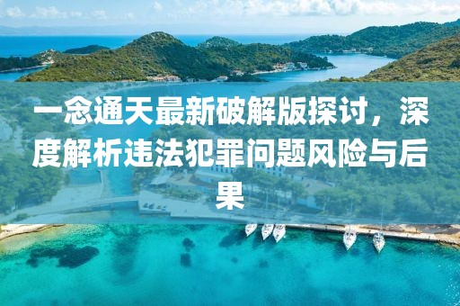 一念通天最新破解版探討，深度解析違法犯罪問題風(fēng)險與后果
