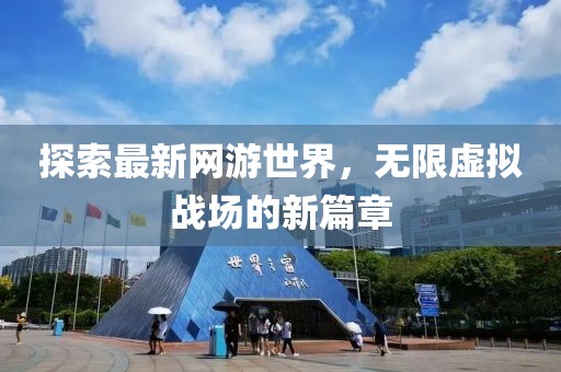 探索最新網(wǎng)游世界，無限虛擬戰(zhàn)場的新篇章