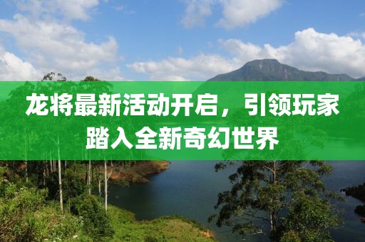 龍將最新活動(dòng)開啟，引領(lǐng)玩家踏入全新奇幻世界