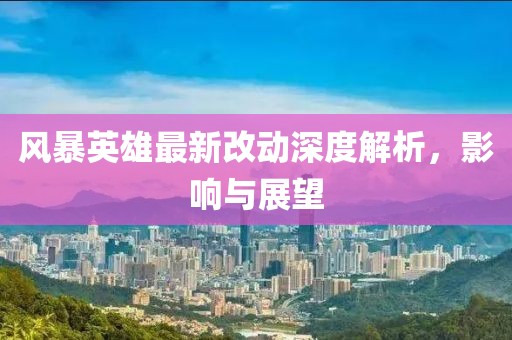 風(fēng)暴英雄最新改動深度解析，影響與展望