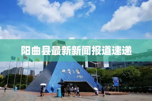 陽(yáng)曲縣最新新聞報(bào)道速遞