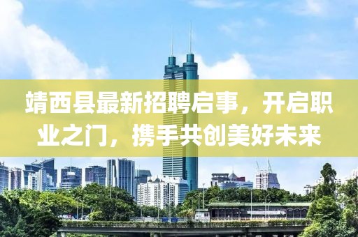 靖西縣最新招聘啟事，開(kāi)啟職業(yè)之門，攜手共創(chuàng)美好未來(lái)