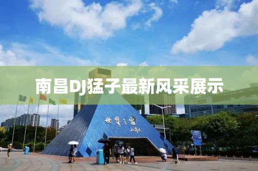 南昌DJ猛子最新風(fēng)采展示