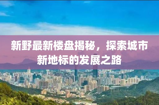 新野最新樓盤揭秘，探索城市新地標(biāo)的發(fā)展之路