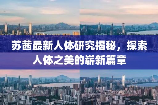 蘇茜最新人體研究揭秘，探索人體之美的嶄新篇章