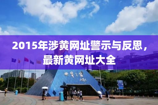 2015年涉黃網(wǎng)址警示與反思，最新黃網(wǎng)址大全