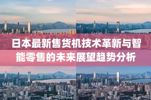 日本最新售貨機(jī)技術(shù)革新與智能零售的未來展望趨勢分析