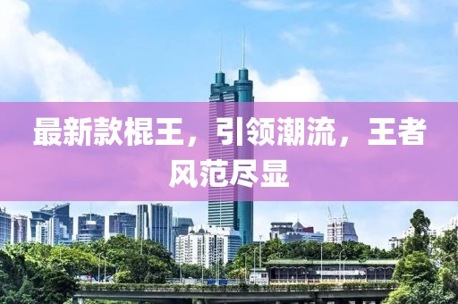 最新款棍王，引領潮流，王者風范盡顯