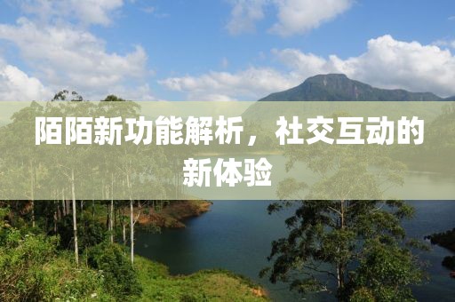 陌陌新功能解析，社交互動(dòng)的新體驗(yàn)