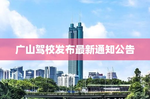 廣山駕校發(fā)布最新通知公告