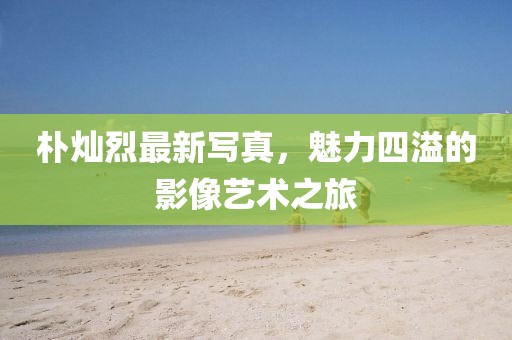 樸燦烈最新寫真，魅力四溢的影像藝術之旅