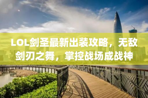 LOL劍圣最新出裝攻略，無敵劍刃之舞，掌控戰(zhàn)場成戰(zhàn)神
