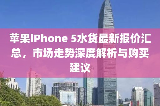 蘋果iPhone 5水貨最新報價匯總，市場走勢深度解析與購買建議