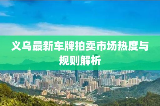 義烏最新車牌拍賣市場(chǎng)熱度與規(guī)則解析
