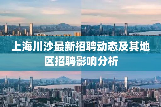 上海川沙最新招聘動態(tài)及其地區(qū)招聘影響分析