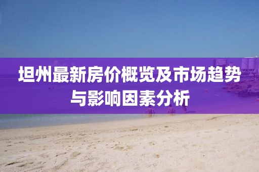 坦州最新房價概覽及市場趨勢與影響因素分析