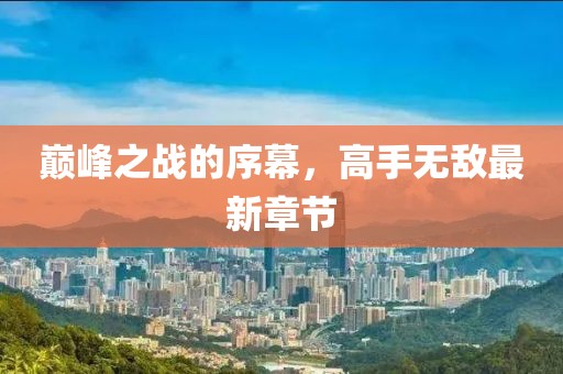 巔峰之戰(zhàn)的序幕，高手無敵最新章節(jié)