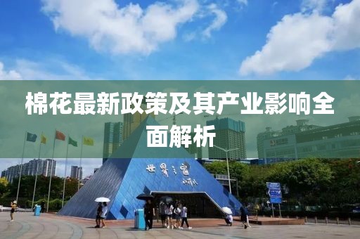 棉花最新政策及其產(chǎn)業(yè)影響全面解析