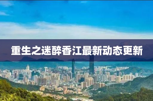 重生之迷醉香江最新動態(tài)更新