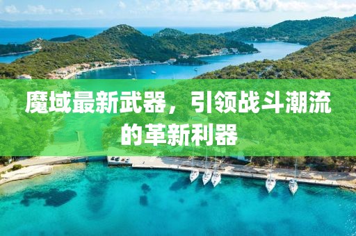 魔域最新武器，引領(lǐng)戰(zhàn)斗潮流的革新利器