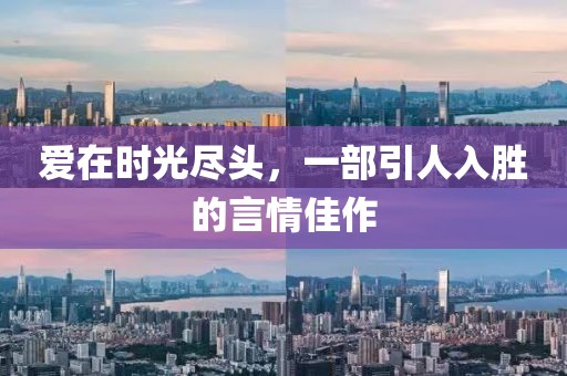 愛(ài)在時(shí)光盡頭，一部引人入勝的言情佳作